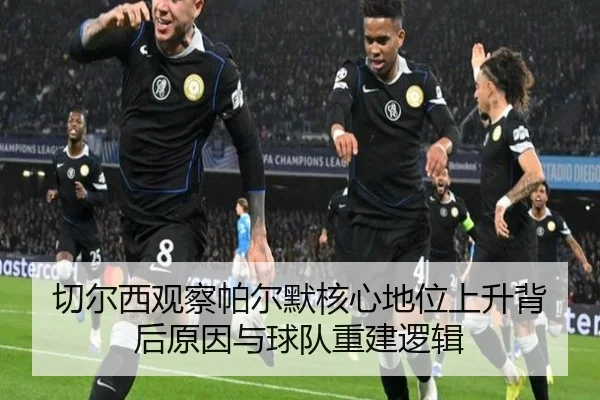 切尔西观察帕尔默核心地位上升背后原因与球队重建逻辑