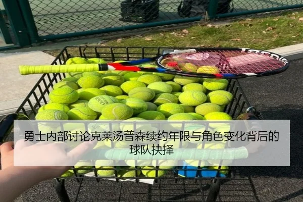 勇士内部讨论克莱汤普森续约年限与角色变化背后的球队抉择