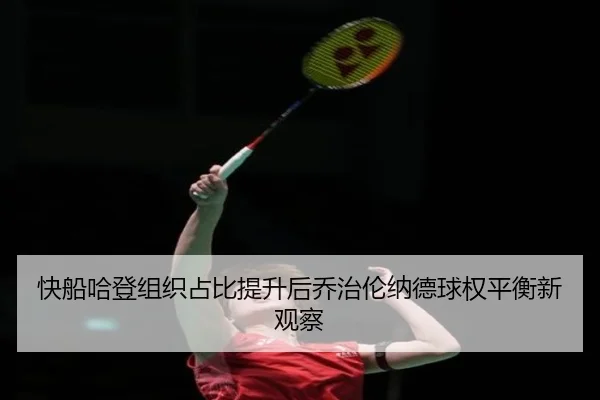 快船哈登组织占比提升后乔治伦纳德球权平衡新观察