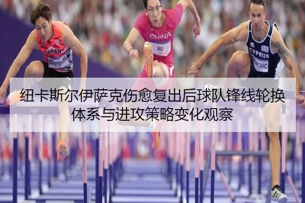 纽卡斯尔伊萨克伤愈复出后球队锋线轮换体系与进攻策略变化观察
