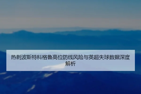 热刺波斯特科格鲁高位防线风险与英超失球数据深度解析