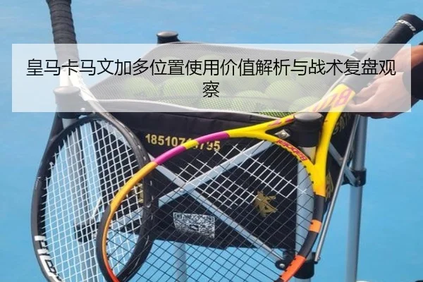 皇马卡马文加多位置使用价值解析与战术复盘观察