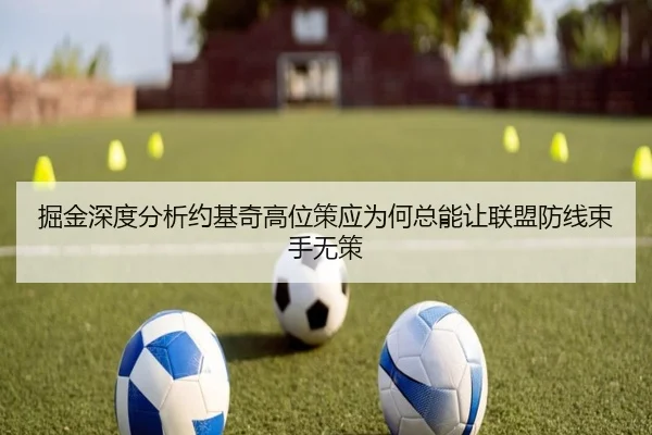 掘金深度分析约基奇高位策应为何总能让联盟防线束手无策
