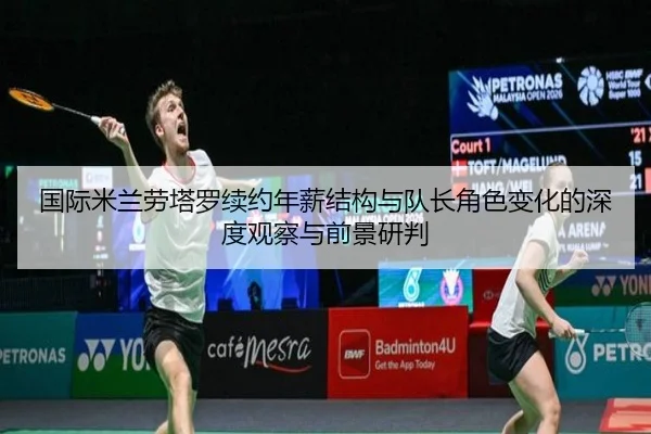 国际米兰劳塔罗续约年薪结构与队长角色变化的深度观察与前景研判