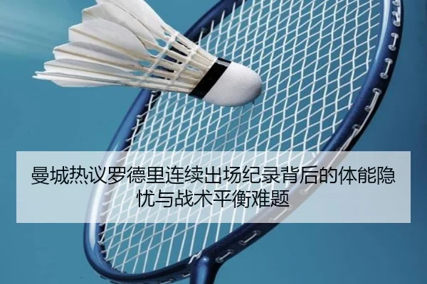 曼城热议罗德里连续出场纪录背后的体能隐忧与战术平衡难题