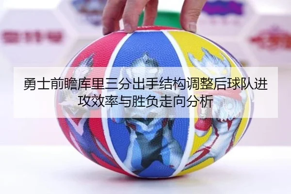 勇士前瞻库里三分出手结构调整后球队进攻效率与胜负走向分析
