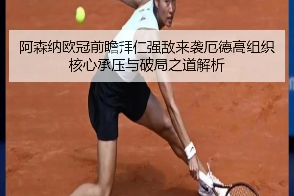 阿森纳欧冠前瞻拜仁强敌来袭厄德高组织核心承压与破局之道解析