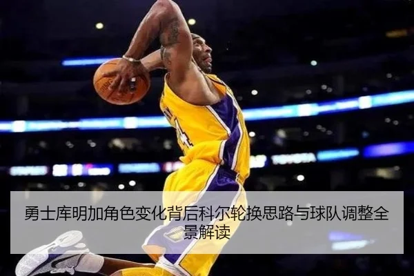 勇士库明加角色变化背后科尔轮换思路与球队调整全景解读