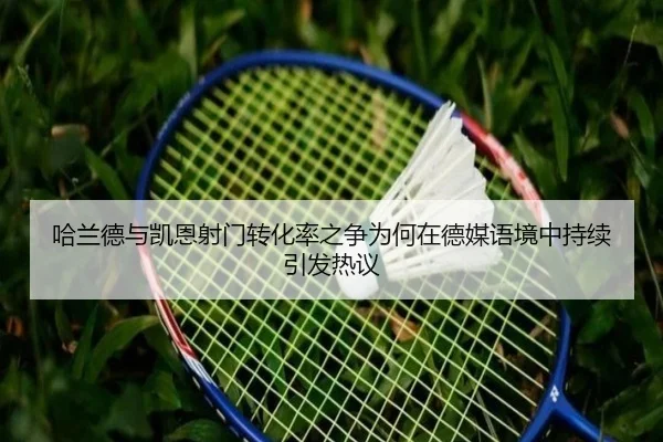 哈兰德与凯恩射门转化率之争为何在德媒语境中持续引发热议